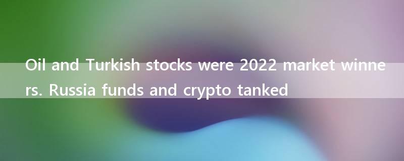 Oil and Turkish stocks were 2022 market winners. Russia funds and crypto tanked